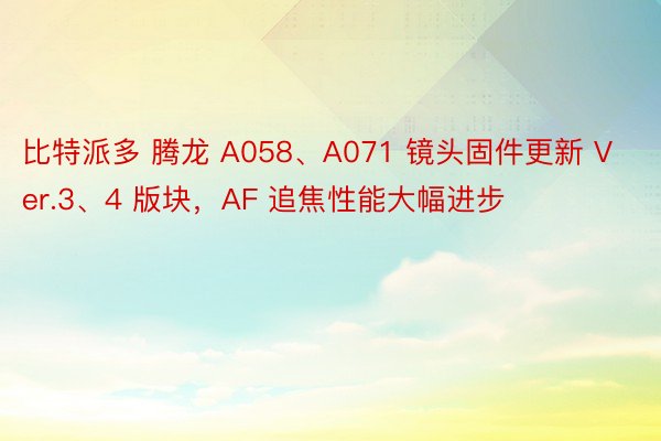 比特派多 腾龙 A058、A071 镜头固件更新 Ver.3、4 版块，AF 追焦性能大幅进步
