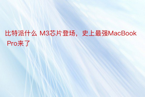 比特派什么 M3芯片登场，史上最强MacBook Pro来了