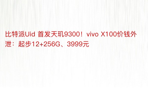 比特派Uid 首发天玑9300！vivo X100价钱外泄：起步12+256G、3999元