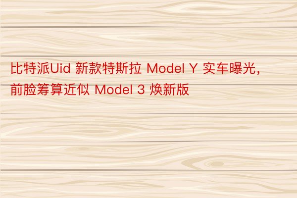比特派Uid 新款特斯拉 Model Y 实车曝光，前脸筹算近似 Model 3 焕新版