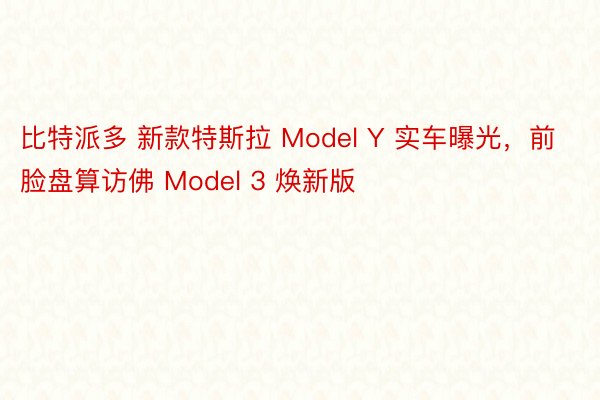 比特派多 新款特斯拉 Model Y 实车曝光，前脸盘算访佛 Model 3 焕新版