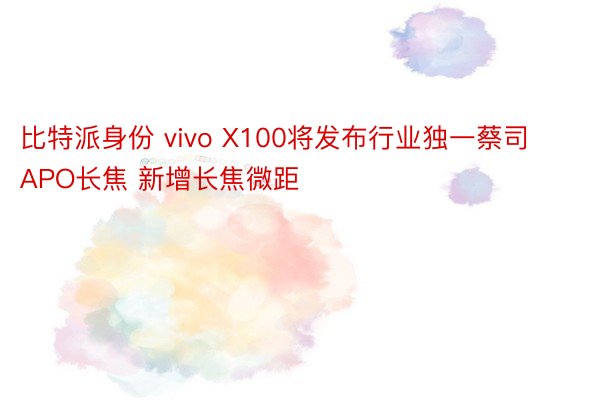 比特派身份 vivo X100将发布行业独一蔡司APO长焦 新增长焦微距