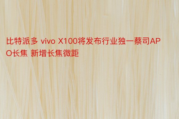 比特派多 vivo X100将发布行业独一蔡司APO长焦 新增长焦微距