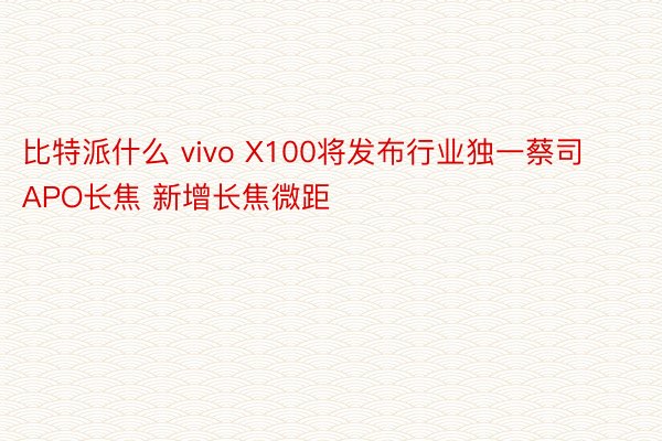 比特派什么 vivo X100将发布行业独一蔡司APO长焦 新增长焦微距