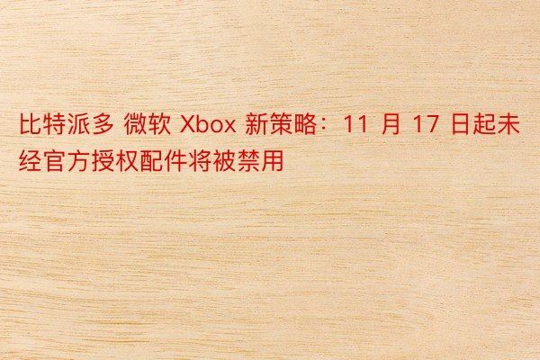 比特派多 微软 Xbox 新策略：11 月 17 日起未经官方授权配件将被禁用