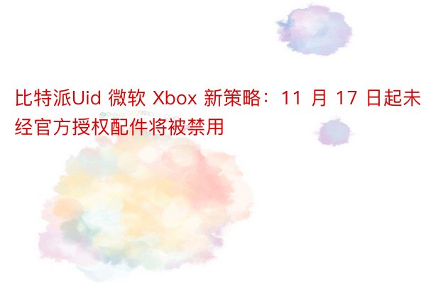 比特派Uid 微软 Xbox 新策略：11 月 17 日起未经官方授权配件将被禁用