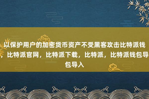 以保护用户的加密货币资产不受黑客攻击比特派钱包，比特派官网，比特派下载，比特派，比特派钱包导入