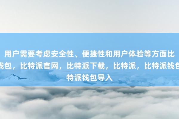 用户需要考虑安全性、便捷性和用户体验等方面比特派钱包，比特派官网，比特派下载，比特派，比特派钱包导入