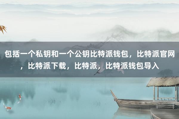 包括一个私钥和一个公钥比特派钱包，比特派官网，比特派下载，比特派，比特派钱包导入