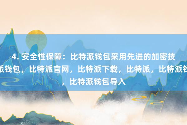 4. 安全性保障：比特派钱包采用先进的加密技术比特派钱包，比特派官网，比特派下载，比特派，比特派钱包导入