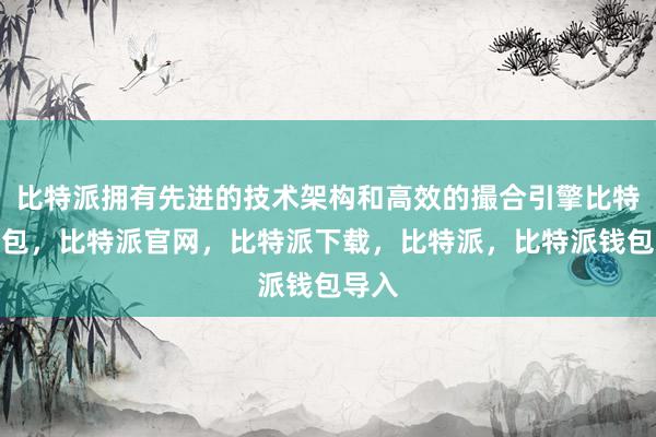 比特派拥有先进的技术架构和高效的撮合引擎比特派钱包，比特派官网，比特派下载，比特派，比特派钱包导入