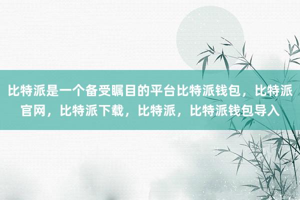 比特派是一个备受瞩目的平台比特派钱包，比特派官网，比特派下载，比特派，比特派钱包导入