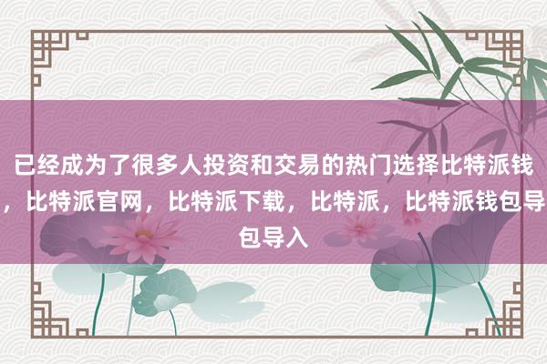 已经成为了很多人投资和交易的热门选择比特派钱包，比特派官网，比特派下载，比特派，比特派钱包导入