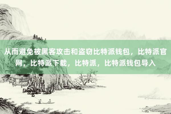 从而避免被黑客攻击和盗窃比特派钱包，比特派官网，比特派下载，比特派，比特派钱包导入