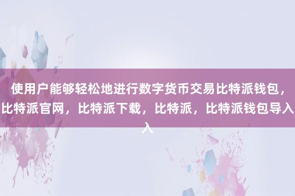 使用户能够轻松地进行数字货币交易比特派钱包，比特派官网，比特派下载，比特派，比特派钱包导入