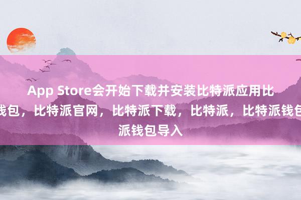 App Store会开始下载并安装比特派应用比特派钱包，比特派官网，比特派下载，比特派，比特派钱包导入