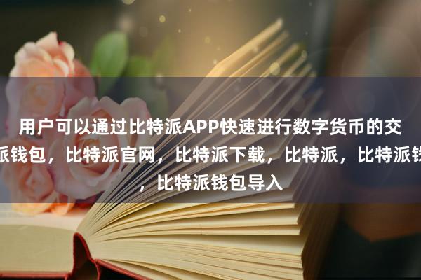 用户可以通过比特派APP快速进行数字货币的交易比特派钱包，比特派官网，比特派下载，比特派，比特派钱包导入