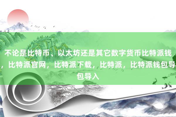 不论是比特币、以太坊还是其它数字货币比特派钱包，比特派官网，比特派下载，比特派，比特派钱包导入