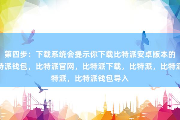 第四步：下载系统会提示你下载比特派安卓版本的安装包比特派钱包，比特派官网，比特派下载，比特派，比特派钱包导入