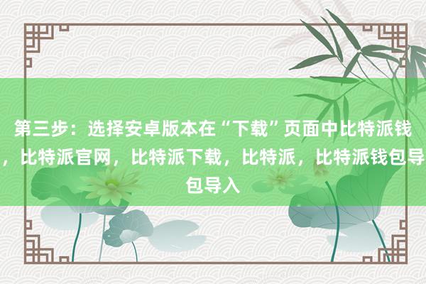 第三步：选择安卓版本在“下载”页面中比特派钱包，比特派官网，比特派下载，比特派，比特派钱包导入