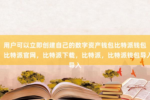 用户可以立即创建自己的数字资产钱包比特派钱包，比特派官网，比特派下载，比特派，比特派钱包导入