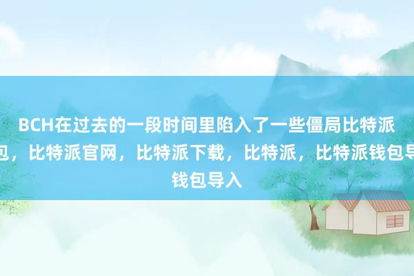 BCH在过去的一段时间里陷入了一些僵局比特派钱包，比特派官网，比特派下载，比特派，比特派钱包导入