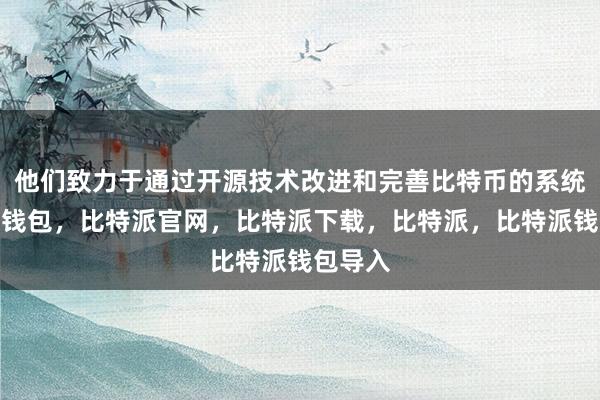 他们致力于通过开源技术改进和完善比特币的系统比特派钱包，比特派官网，比特派下载，比特派，比特派钱包导入