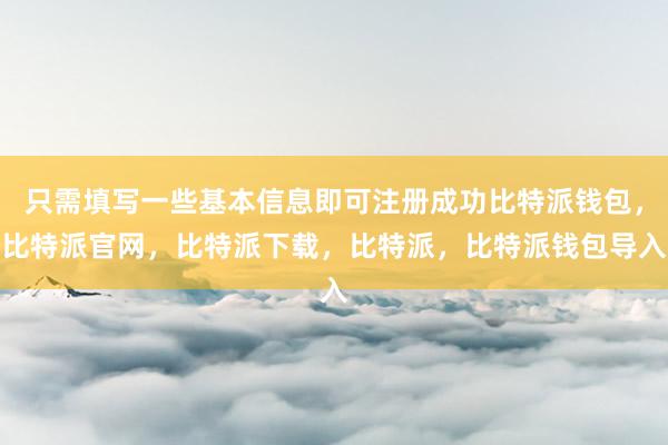 只需填写一些基本信息即可注册成功比特派钱包，比特派官网，比特派下载，比特派，比特派钱包导入