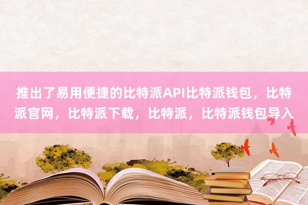 推出了易用便捷的比特派API比特派钱包，比特派官网，比特派下载，比特派，比特派钱包导入