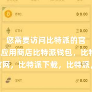 您需要访问比特派的官方网站或应用商店比特派钱包，比特派官网，比特派下载，比特派，比特派钱包导入