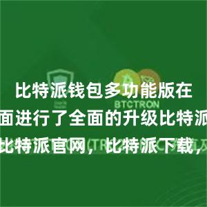 比特派钱包多功能版在安全性方面进行了全面的升级比特派钱包，比特派官网，比特派下载，比特派，比特派钱包导入