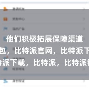 他们积极拓展保障渠道比特派钱包，比特派官网，比特派下载，比特派，比特派钱包导入