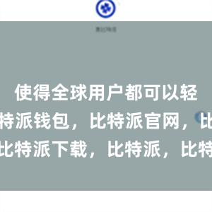 使得全球用户都可以轻松使用比特派钱包，比特派官网，比特派下载，比特派，比特派钱包导入